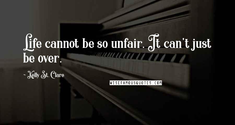 Kelly St. Clare Quotes: Life cannot be so unfair. It can't just be over.