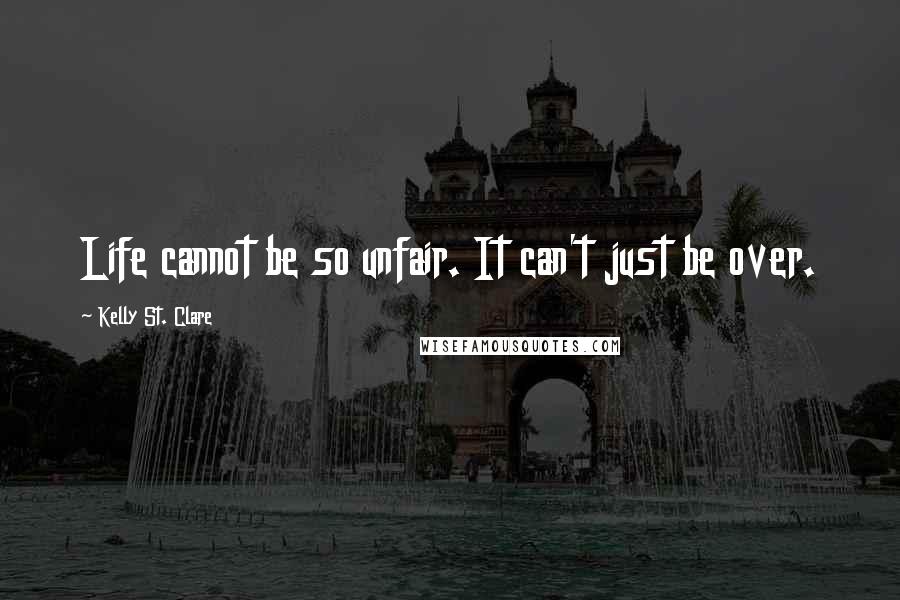 Kelly St. Clare Quotes: Life cannot be so unfair. It can't just be over.