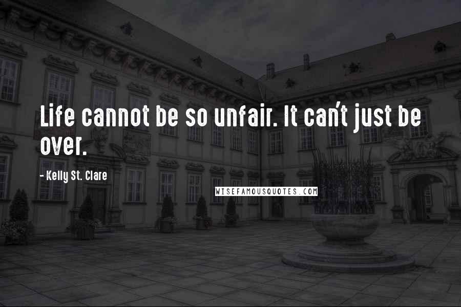Kelly St. Clare Quotes: Life cannot be so unfair. It can't just be over.