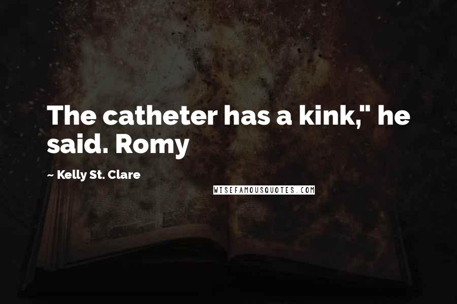 Kelly St. Clare Quotes: The catheter has a kink," he said. Romy