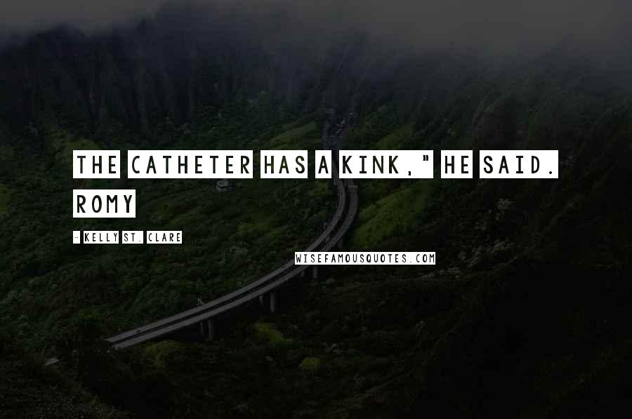 Kelly St. Clare Quotes: The catheter has a kink," he said. Romy