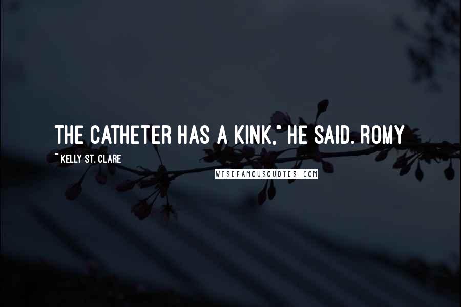 Kelly St. Clare Quotes: The catheter has a kink," he said. Romy