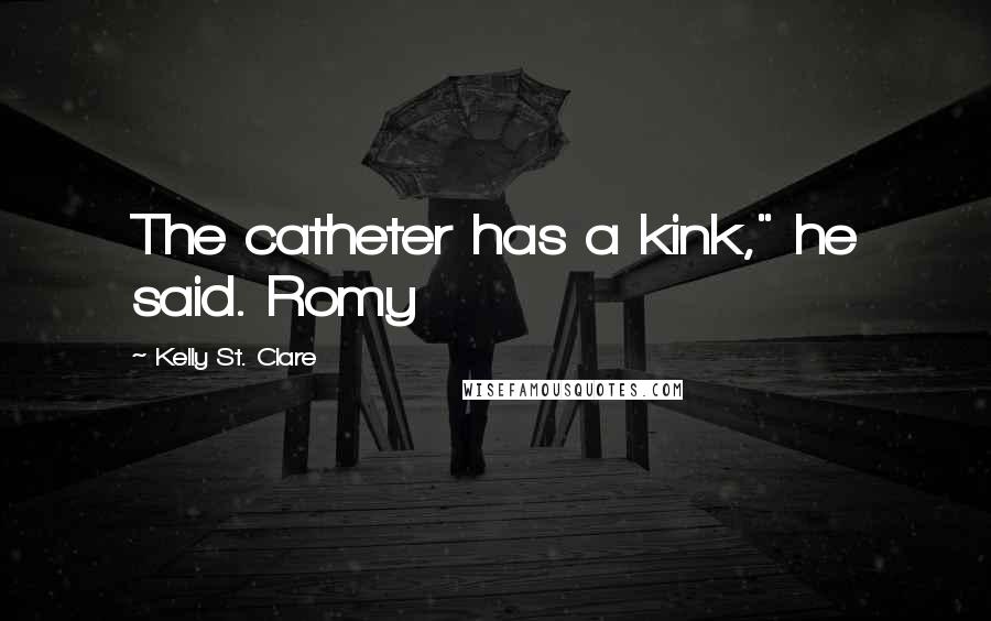 Kelly St. Clare Quotes: The catheter has a kink," he said. Romy
