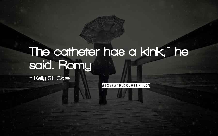 Kelly St. Clare Quotes: The catheter has a kink," he said. Romy