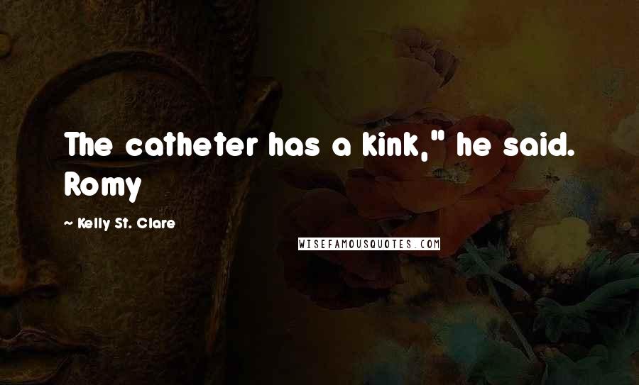 Kelly St. Clare Quotes: The catheter has a kink," he said. Romy