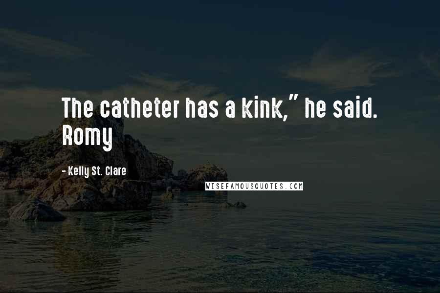 Kelly St. Clare Quotes: The catheter has a kink," he said. Romy