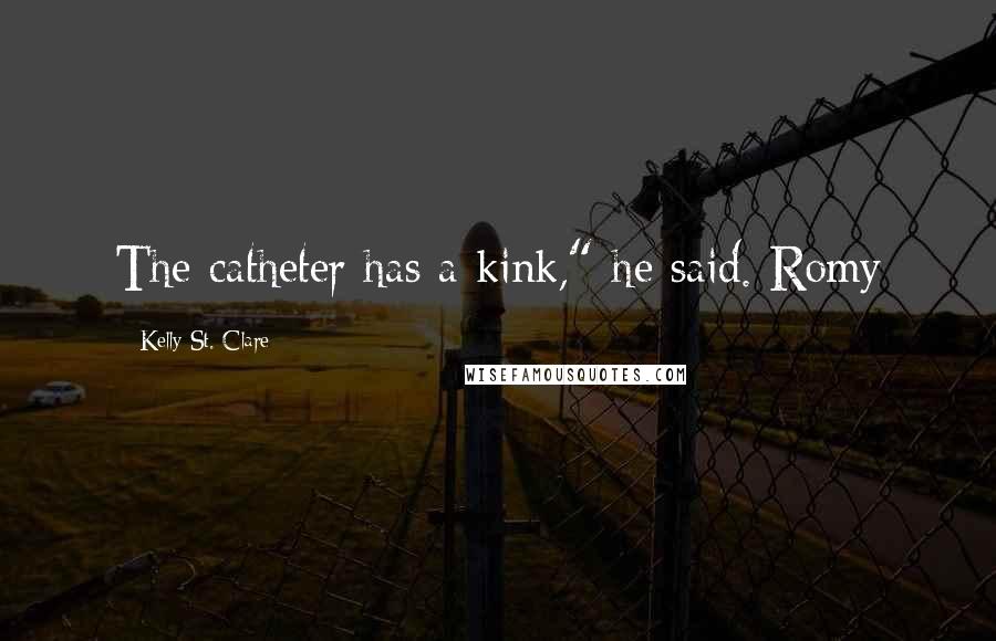 Kelly St. Clare Quotes: The catheter has a kink," he said. Romy