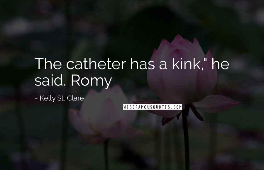 Kelly St. Clare Quotes: The catheter has a kink," he said. Romy