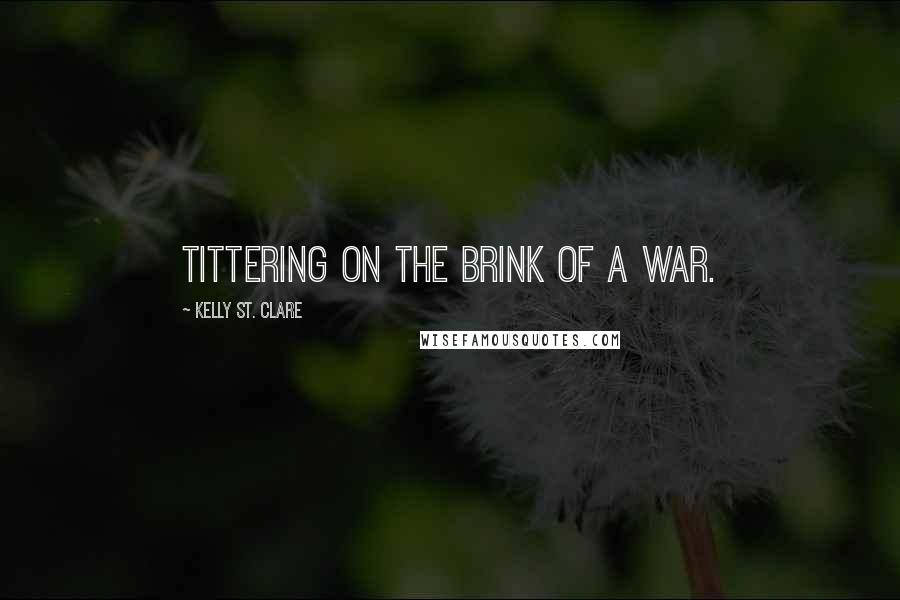 Kelly St. Clare Quotes: tittering on the brink of a war.