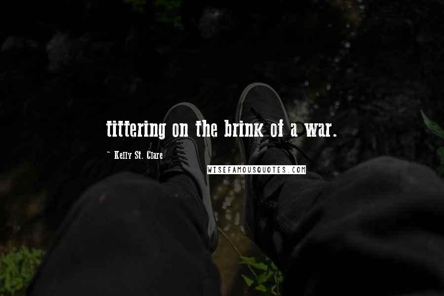 Kelly St. Clare Quotes: tittering on the brink of a war.
