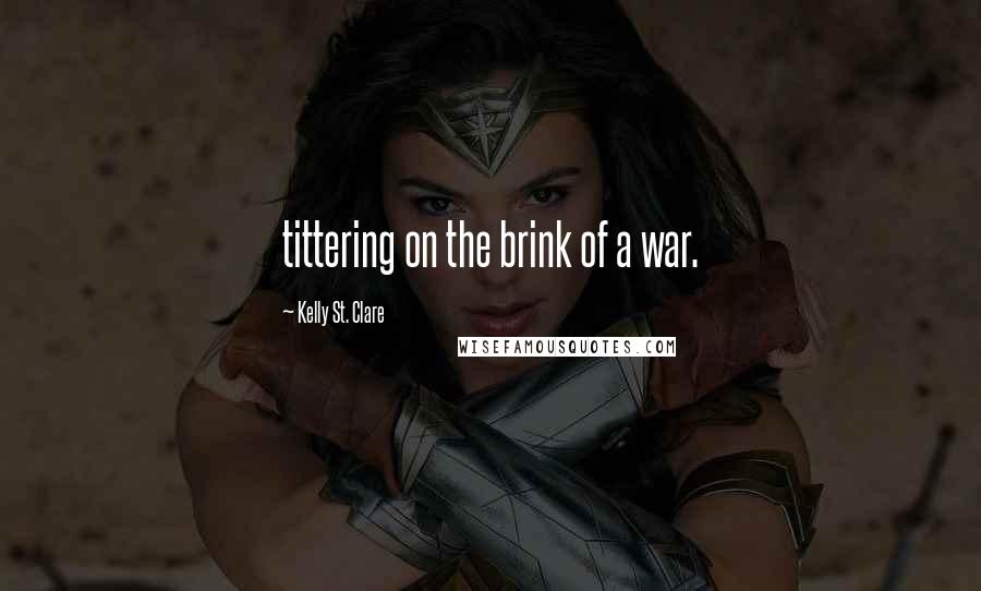 Kelly St. Clare Quotes: tittering on the brink of a war.