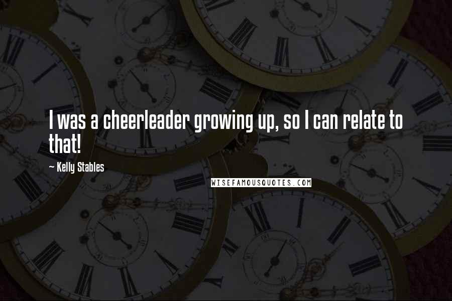 Kelly Stables Quotes: I was a cheerleader growing up, so I can relate to that!