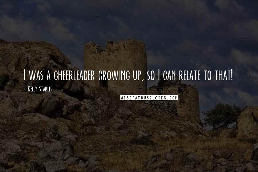 Kelly Stables Quotes: I was a cheerleader growing up, so I can relate to that!