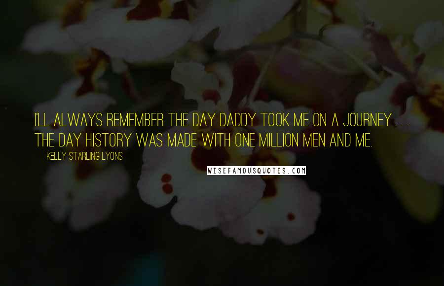 Kelly Starling Lyons Quotes: I'll always remember the day Daddy took me on a journey . . . the day history was made with one million men and me.