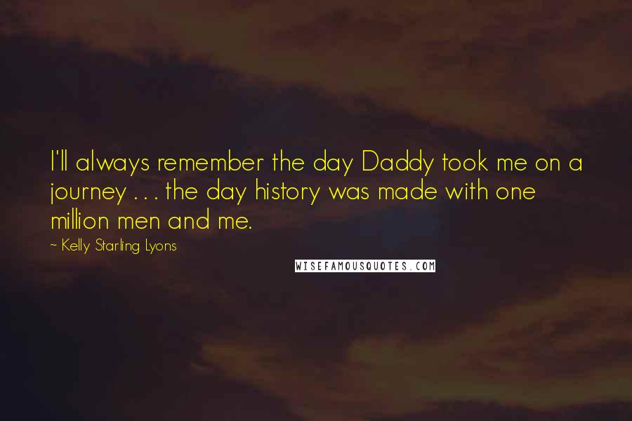 Kelly Starling Lyons Quotes: I'll always remember the day Daddy took me on a journey . . . the day history was made with one million men and me.