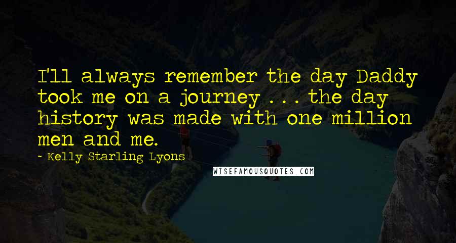 Kelly Starling Lyons Quotes: I'll always remember the day Daddy took me on a journey . . . the day history was made with one million men and me.