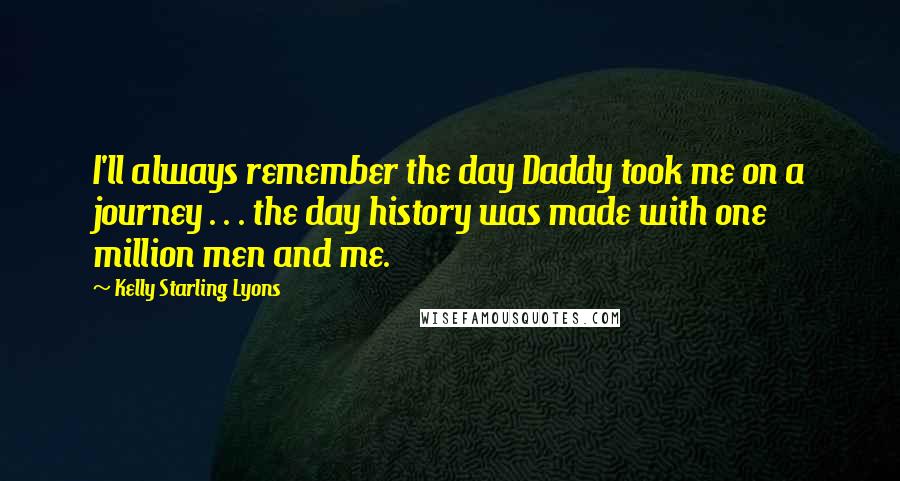 Kelly Starling Lyons Quotes: I'll always remember the day Daddy took me on a journey . . . the day history was made with one million men and me.