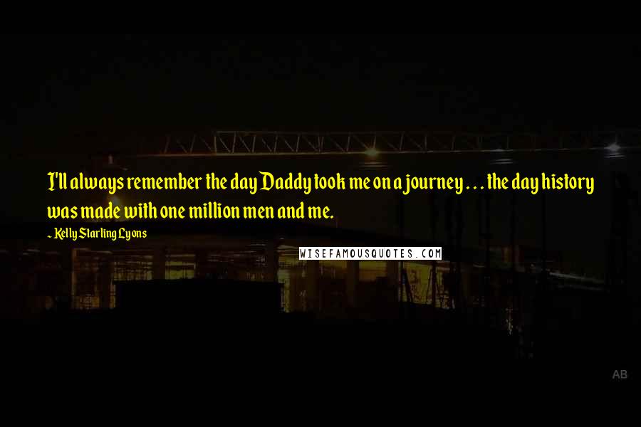 Kelly Starling Lyons Quotes: I'll always remember the day Daddy took me on a journey . . . the day history was made with one million men and me.