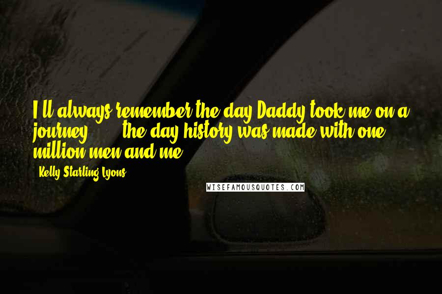 Kelly Starling Lyons Quotes: I'll always remember the day Daddy took me on a journey . . . the day history was made with one million men and me.