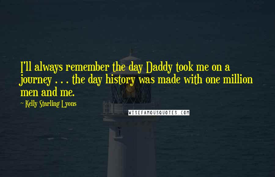 Kelly Starling Lyons Quotes: I'll always remember the day Daddy took me on a journey . . . the day history was made with one million men and me.