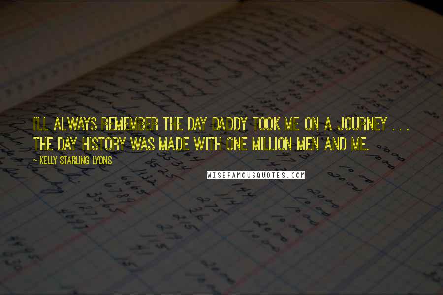 Kelly Starling Lyons Quotes: I'll always remember the day Daddy took me on a journey . . . the day history was made with one million men and me.