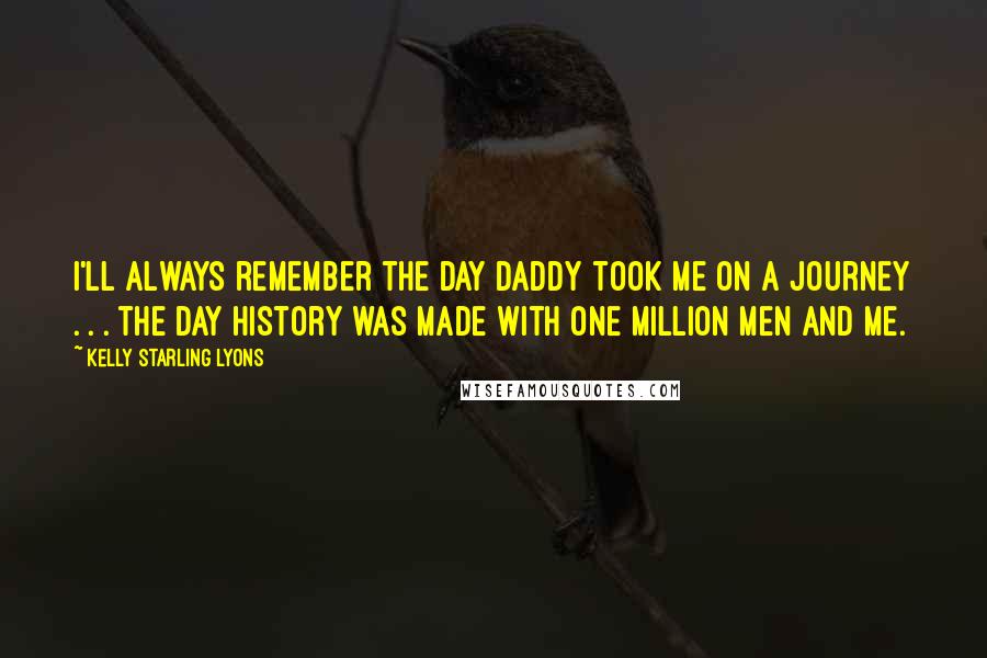 Kelly Starling Lyons Quotes: I'll always remember the day Daddy took me on a journey . . . the day history was made with one million men and me.