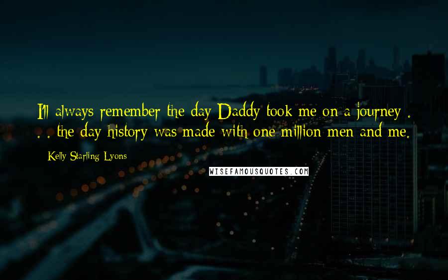 Kelly Starling Lyons Quotes: I'll always remember the day Daddy took me on a journey . . . the day history was made with one million men and me.