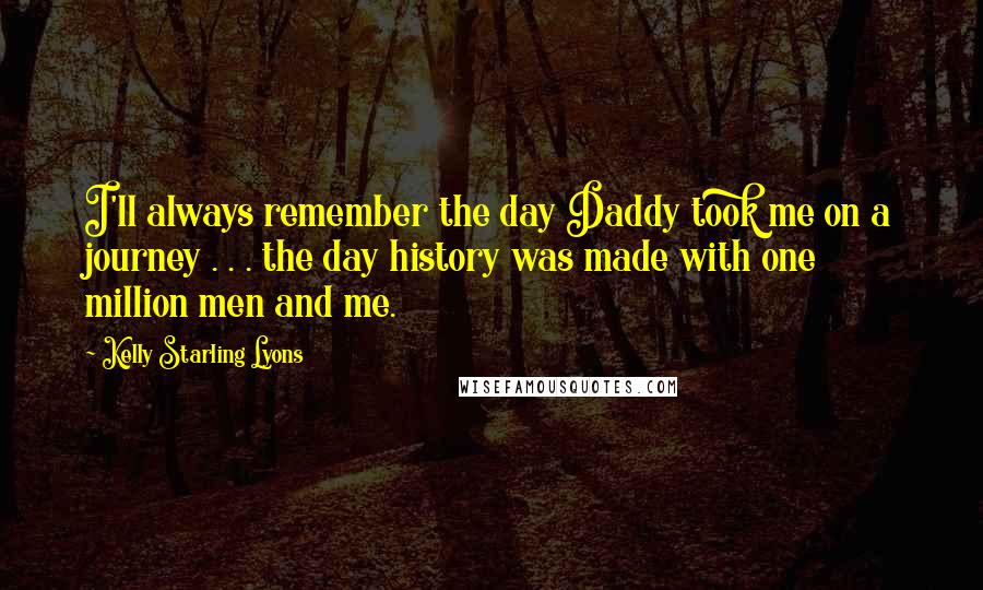 Kelly Starling Lyons Quotes: I'll always remember the day Daddy took me on a journey . . . the day history was made with one million men and me.