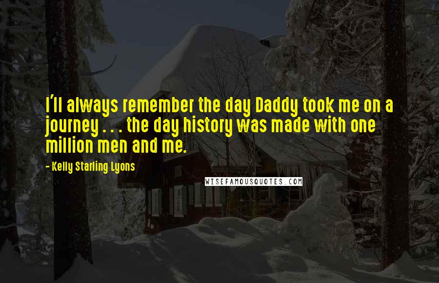 Kelly Starling Lyons Quotes: I'll always remember the day Daddy took me on a journey . . . the day history was made with one million men and me.