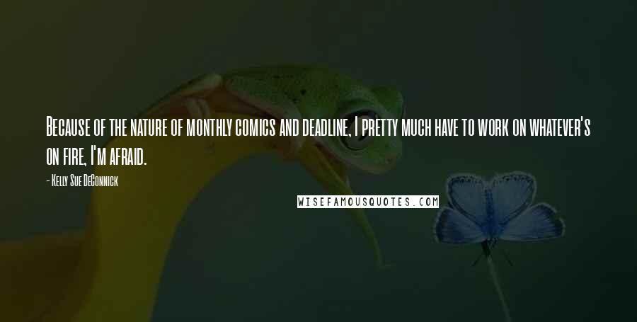 Kelly Sue DeConnick Quotes: Because of the nature of monthly comics and deadline, I pretty much have to work on whatever's on fire, I'm afraid.