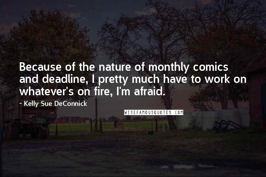 Kelly Sue DeConnick Quotes: Because of the nature of monthly comics and deadline, I pretty much have to work on whatever's on fire, I'm afraid.