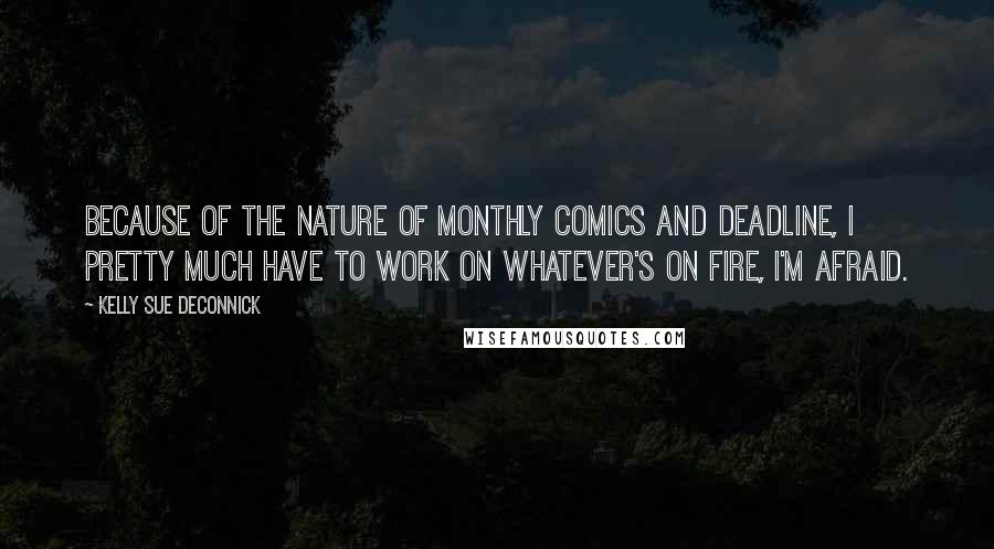 Kelly Sue DeConnick Quotes: Because of the nature of monthly comics and deadline, I pretty much have to work on whatever's on fire, I'm afraid.