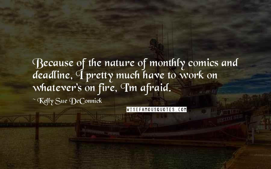 Kelly Sue DeConnick Quotes: Because of the nature of monthly comics and deadline, I pretty much have to work on whatever's on fire, I'm afraid.