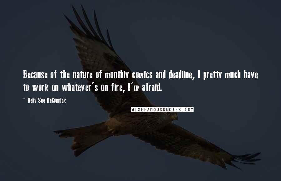 Kelly Sue DeConnick Quotes: Because of the nature of monthly comics and deadline, I pretty much have to work on whatever's on fire, I'm afraid.