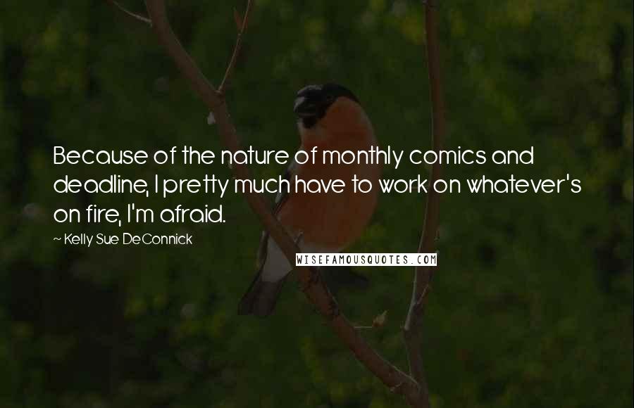 Kelly Sue DeConnick Quotes: Because of the nature of monthly comics and deadline, I pretty much have to work on whatever's on fire, I'm afraid.