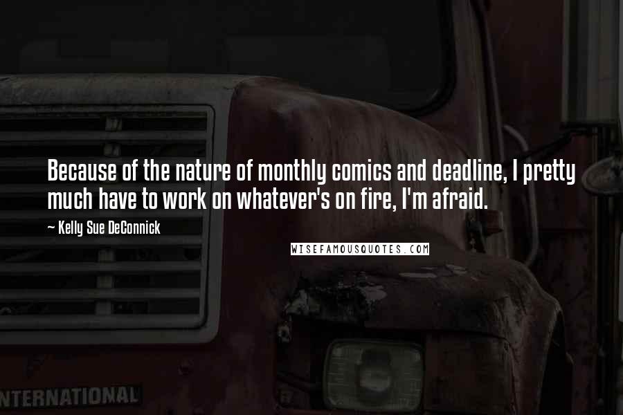 Kelly Sue DeConnick Quotes: Because of the nature of monthly comics and deadline, I pretty much have to work on whatever's on fire, I'm afraid.
