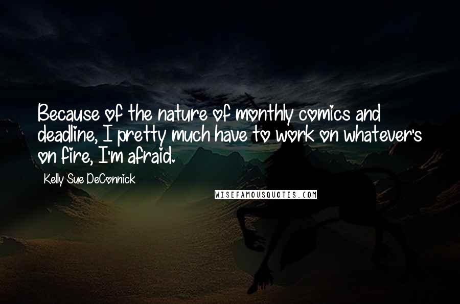 Kelly Sue DeConnick Quotes: Because of the nature of monthly comics and deadline, I pretty much have to work on whatever's on fire, I'm afraid.