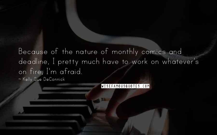 Kelly Sue DeConnick Quotes: Because of the nature of monthly comics and deadline, I pretty much have to work on whatever's on fire, I'm afraid.