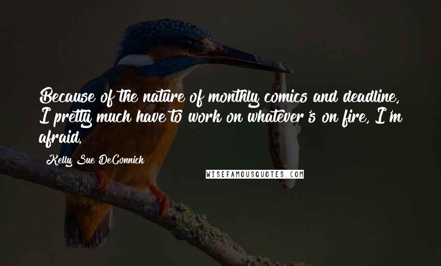 Kelly Sue DeConnick Quotes: Because of the nature of monthly comics and deadline, I pretty much have to work on whatever's on fire, I'm afraid.