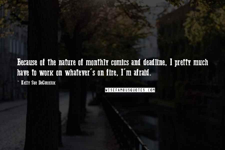 Kelly Sue DeConnick Quotes: Because of the nature of monthly comics and deadline, I pretty much have to work on whatever's on fire, I'm afraid.