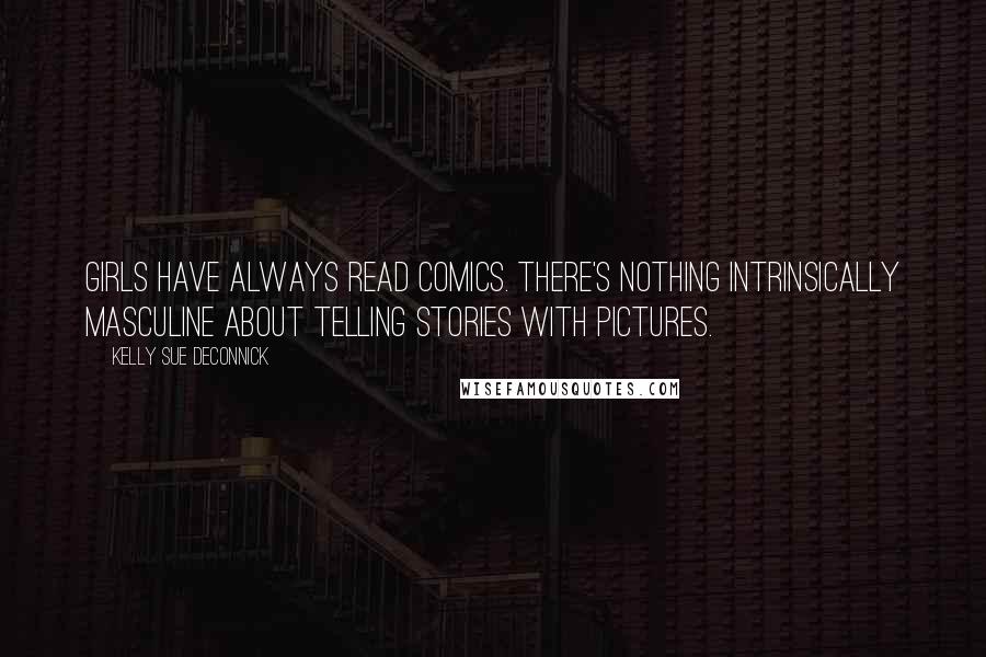 Kelly Sue DeConnick Quotes: Girls have always read comics. There's nothing intrinsically masculine about telling stories with pictures.