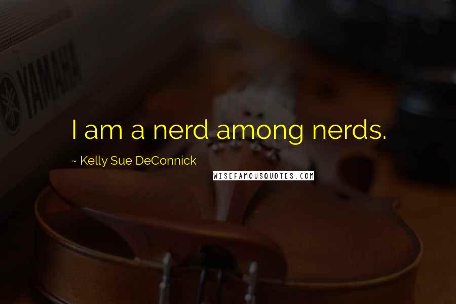 Kelly Sue DeConnick Quotes: I am a nerd among nerds.