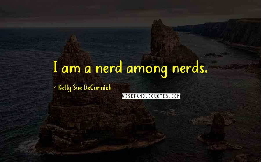 Kelly Sue DeConnick Quotes: I am a nerd among nerds.