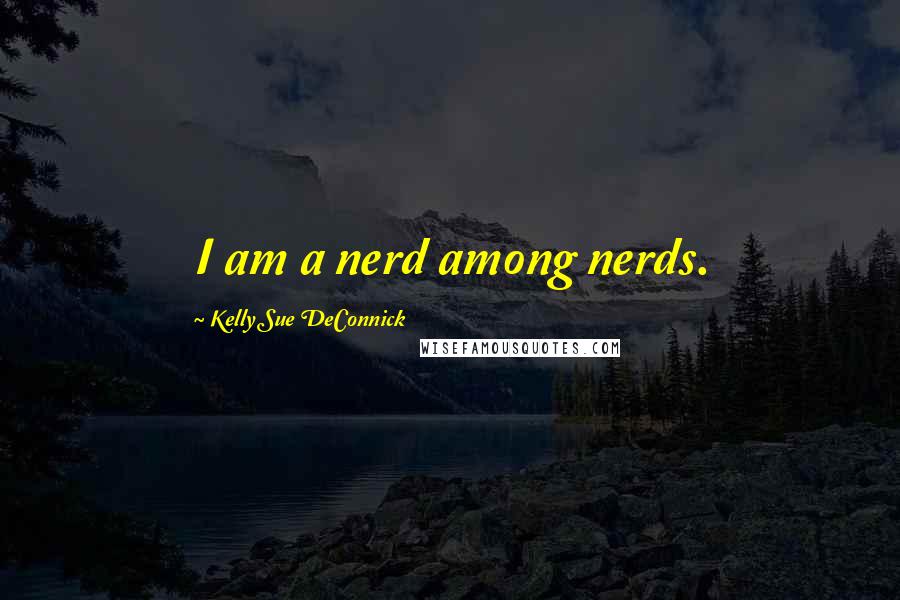 Kelly Sue DeConnick Quotes: I am a nerd among nerds.