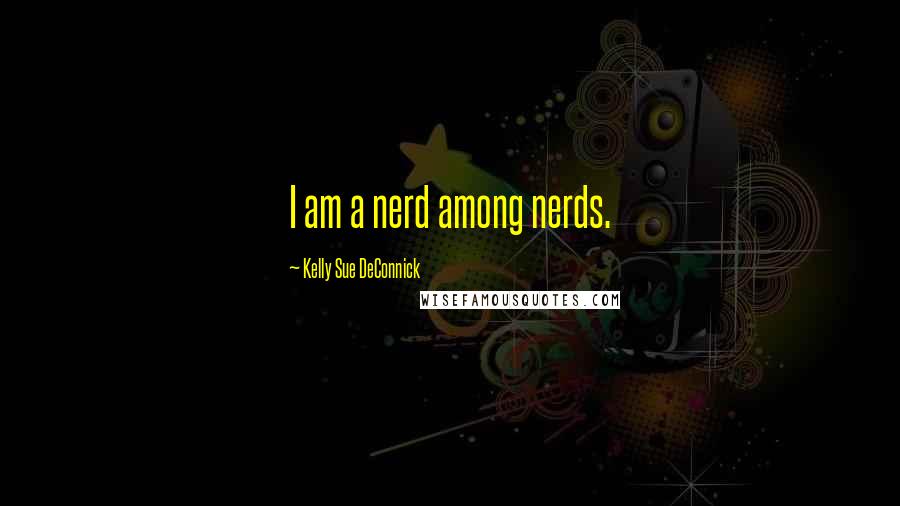 Kelly Sue DeConnick Quotes: I am a nerd among nerds.