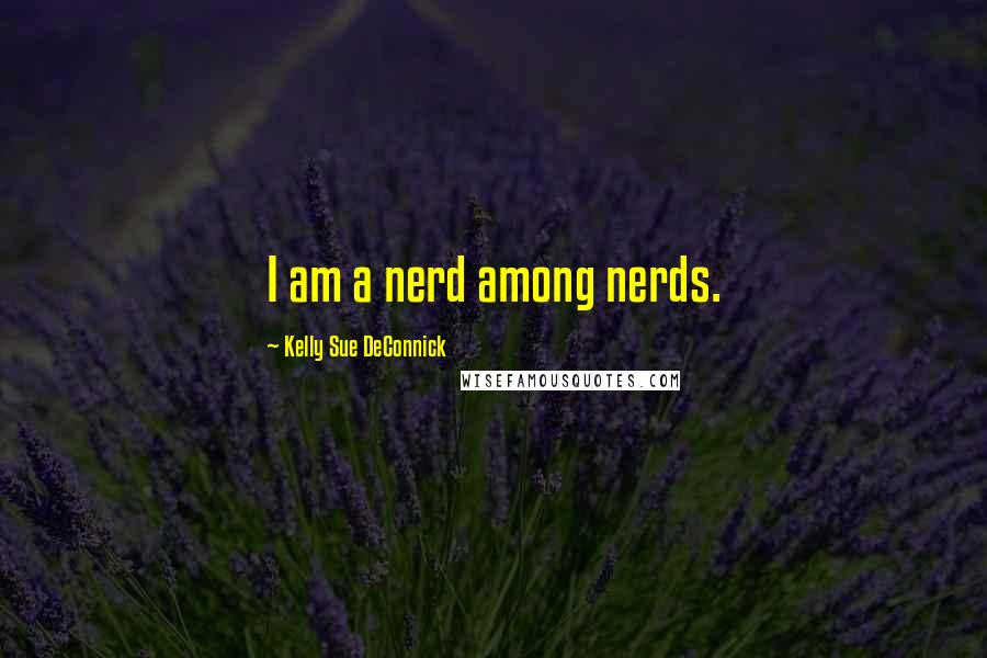 Kelly Sue DeConnick Quotes: I am a nerd among nerds.