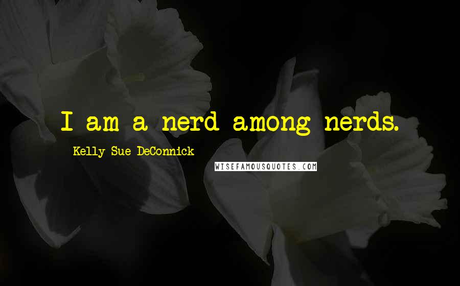 Kelly Sue DeConnick Quotes: I am a nerd among nerds.