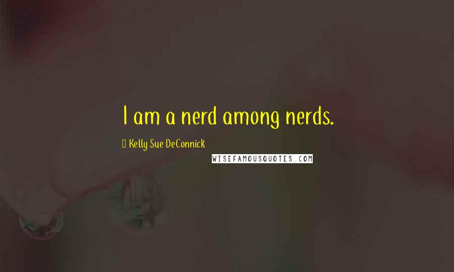 Kelly Sue DeConnick Quotes: I am a nerd among nerds.