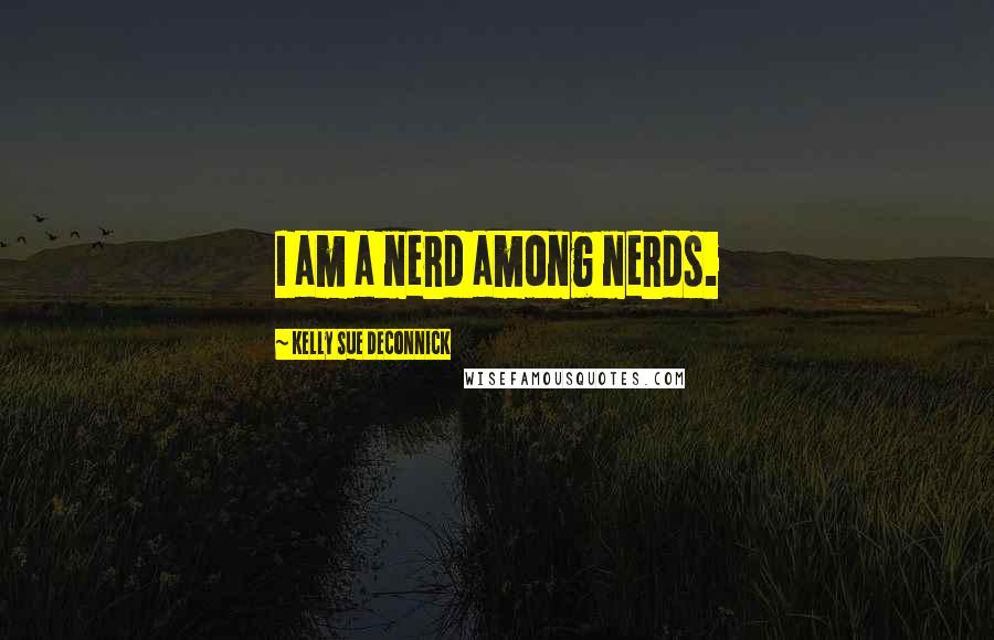 Kelly Sue DeConnick Quotes: I am a nerd among nerds.