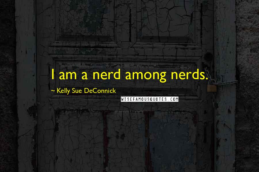 Kelly Sue DeConnick Quotes: I am a nerd among nerds.